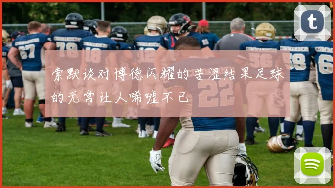 索默谈对博德闪耀的苦涩结果足球的无常让人唏嘘不已