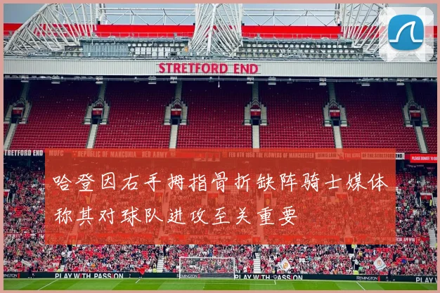 哈登因右手拇指骨折缺阵骑士媒体称其对球队进攻至关重要