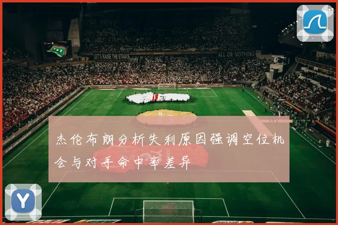 杰伦布朗分析失利原因强调空位机会与对手命中率差异