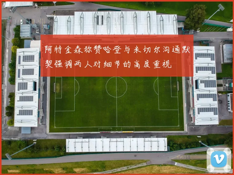 阿特金森称赞哈登与米切尔沟通默契强调两人对细节的高度重视