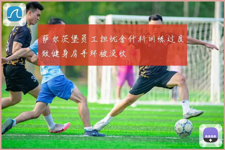 萨尔茨堡员工担忧舍什科训练过度致健身房手环被没收