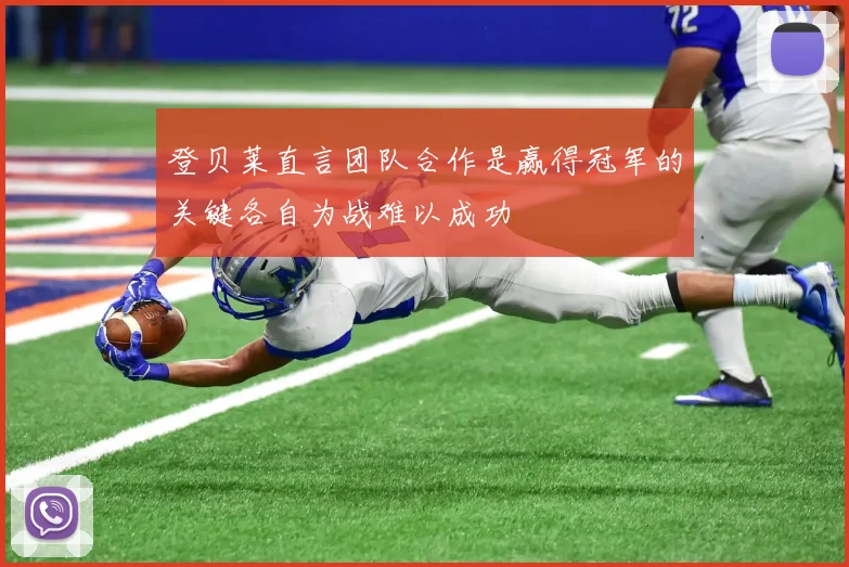登贝莱直言团队合作是赢得冠军的关键各自为战难以成功