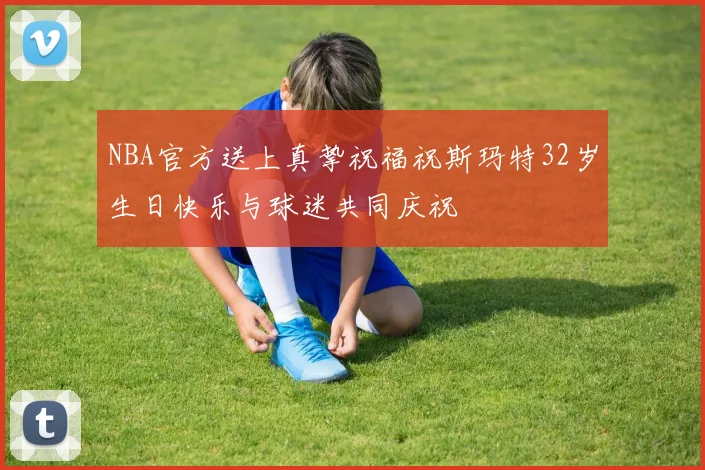 NBA官方送上真挚祝福祝斯玛特32岁生日快乐与球迷共同庆祝