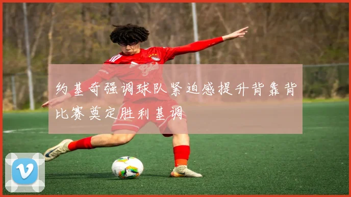 约基奇强调球队紧迫感提升背靠背比赛奠定胜利基调