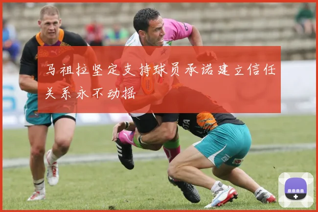 马祖拉坚定支持球员承诺建立信任关系永不动摇