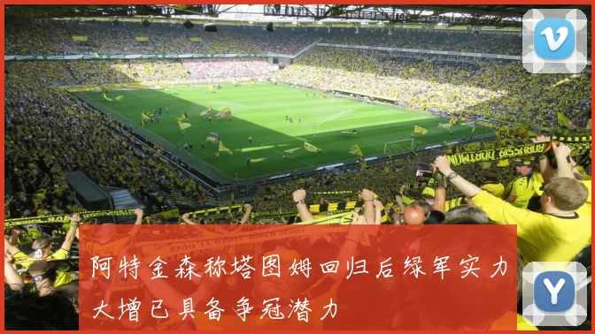 阿特金森称塔图姆回归后绿军实力大增已具备争冠潜力
